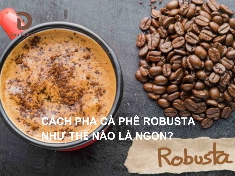 Cách pha cà phê Robusta như thế nào là ngon?